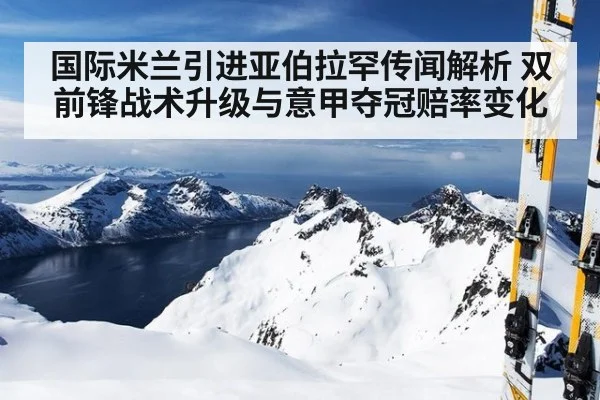 国际米兰引进亚伯拉罕传闻解析 双前锋战术升级与意甲夺冠赔率变化