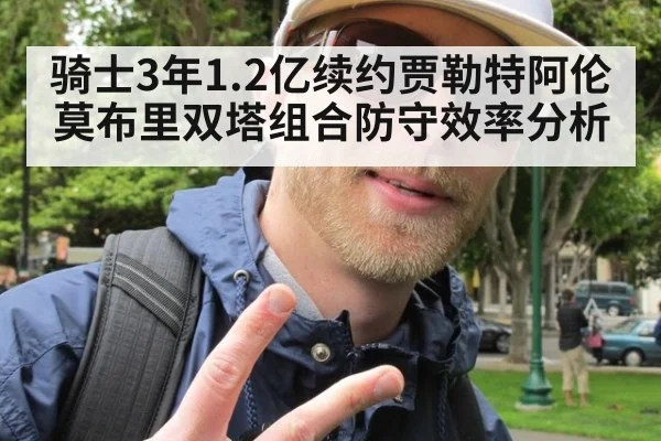 骑士3年1.2亿续约贾勒特阿伦莫布里双塔组合防守效率分析